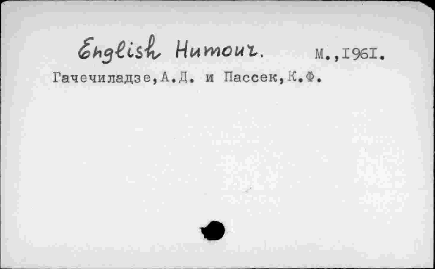 ﻿ÆhgÇiS'b Ииииои!. м.,1961.
Гачечиладзе,А.Д. и Пассек,К.Ф.